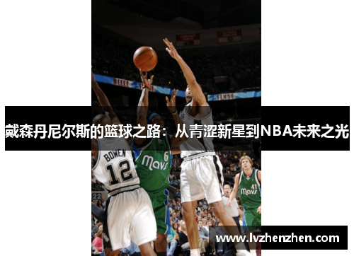 戴森丹尼尔斯的篮球之路：从青涩新星到NBA未来之光