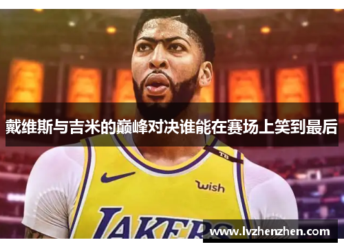 戴维斯与吉米的巅峰对决谁能在赛场上笑到最后