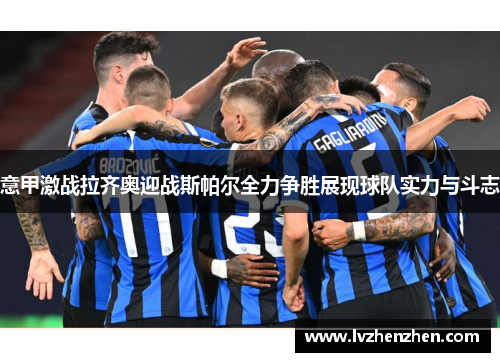 意甲激战拉齐奥迎战斯帕尔全力争胜展现球队实力与斗志