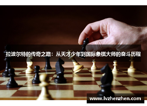 拉波尔特的传奇之路：从天才少年到国际象棋大师的奋斗历程