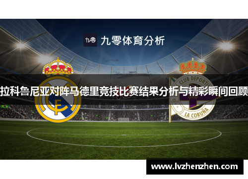 拉科鲁尼亚对阵马德里竞技比赛结果分析与精彩瞬间回顾