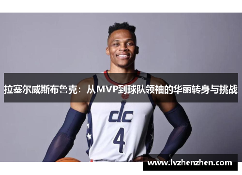 拉塞尔威斯布鲁克：从MVP到球队领袖的华丽转身与挑战