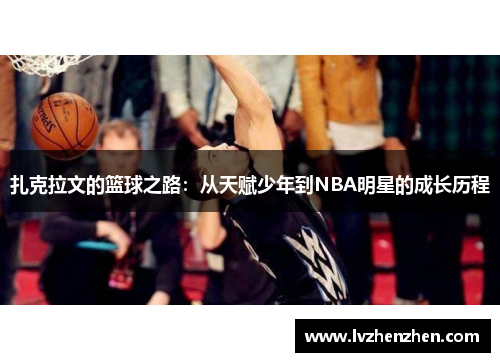 扎克拉文的篮球之路：从天赋少年到NBA明星的成长历程