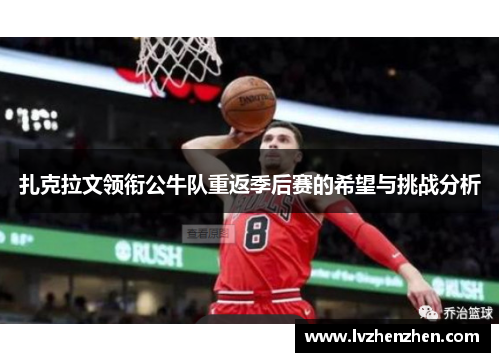 扎克拉文领衔公牛队重返季后赛的希望与挑战分析