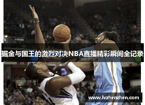 掘金与国王的激烈对决NBA直播精彩瞬间全记录