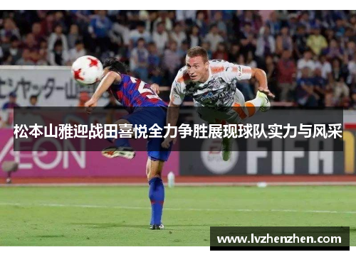 松本山雅迎战田喜悦全力争胜展现球队实力与风采