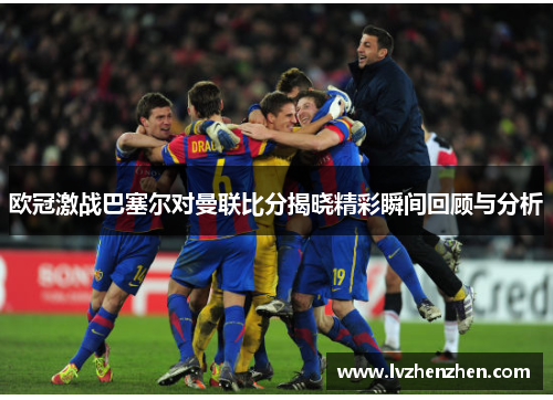 欧冠激战巴塞尔对曼联比分揭晓精彩瞬间回顾与分析