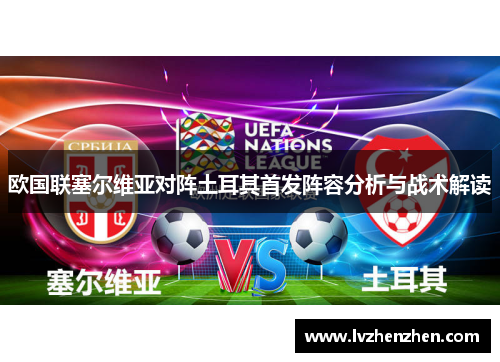 欧国联塞尔维亚对阵土耳其首发阵容分析与战术解读 欧国联塞尔维亚对阵土耳其首发阵容分析与战术解读