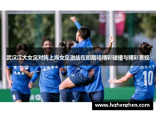 武汉江大女足对阵上海女足激战在即期待精彩碰撞与精彩表现