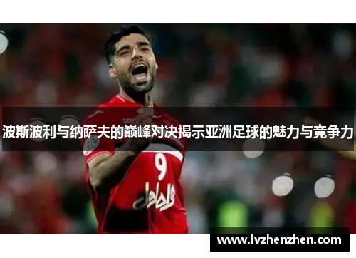 波斯波利与纳萨夫的巅峰对决揭示亚洲足球的魅力与竞争力