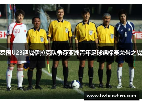 泰国U23迎战伊拉克队争夺亚洲青年足球锦标赛荣誉之战