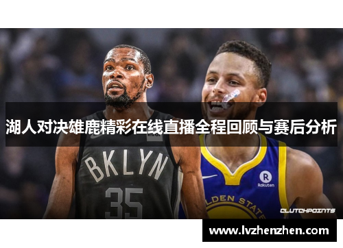 湖人对决雄鹿精彩在线直播全程回顾与赛后分析