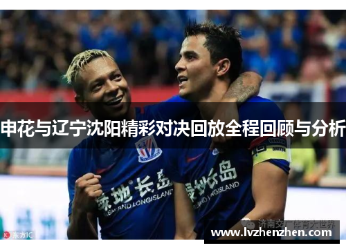 申花与辽宁沈阳精彩对决回放全程回顾与分析