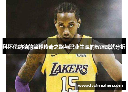 科怀伦纳德的篮球传奇之路与职业生涯的辉煌成就分析