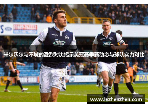 米尔沃尔与不城的激烈对决揭示英冠赛季新动态与球队实力对比